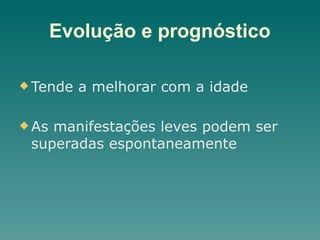 Evolução e prognóstico
u Tende a melhorar com a idade
u As manifestações leves podem ser
superadas espontaneamente
 