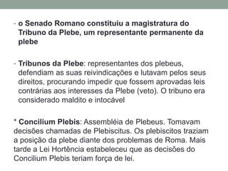 o Senado Romano constituiu a magistratura do Tribuno da Plebe, um representante permanente da plebe 