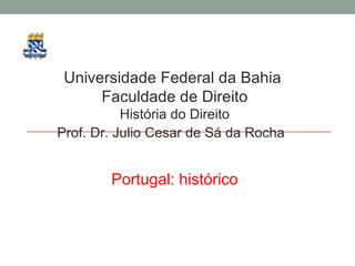 Universidade Federal da Bahia  Faculdade de Direito História do Direito Prof. Dr. Julio Cesar de Sá da Rocha Portugal: histórico 