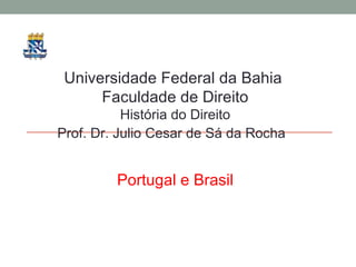 Universidade Federal da Bahia  Faculdade de Direito História do Direito Prof. Dr. Julio Cesar de Sá da Rocha Portugal e Brasil 