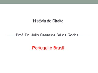 História do Direito Prof. Dr. Julio Cesar de Sá da Rocha Portugal e Brasil 