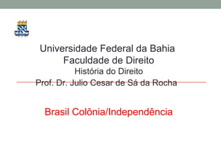Universidade Federal da Bahia  Faculdade de Direito História do Direito Prof. Dr. Julio Cesar de Sá da Rocha Brasil Colônia/Independência 