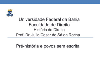 Universidade Federal da Bahia
Faculdade de Direito
História do Direito
Prof. Dr. Julio Cesar de Sá da Rocha
Pré-história e povos sem escrita
 