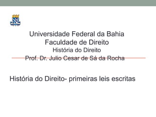 Universidade Federal da Bahia
Faculdade de Direito
História do Direito
Prof. Dr. Julio Cesar de Sá da Rocha
História do Direito- primeiras leis escritas
 