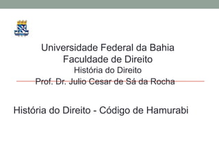 Universidade Federal da Bahia  Faculdade de Direito História do Direito Prof. Dr. Julio Cesar de Sá da Rocha História do Direito - Código de Hamurabi 