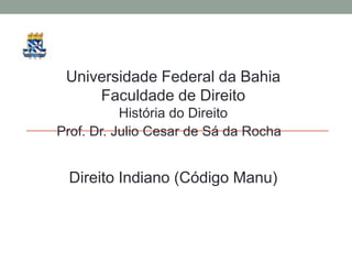 Universidade Federal da Bahia
     Faculdade de Direito
           História do Direito
Prof. Dr. Julio Cesar de Sá da Rocha


 Direito Indiano (Código Manu)
 