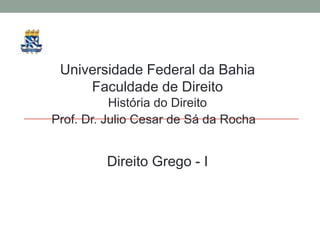 Universidade Federal da Bahia  Faculdade de Direito História do Direito Prof. Dr. Julio Cesar de Sá da Rocha DireitoGrego - I 