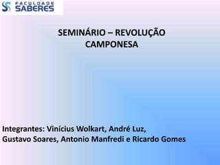 SEMINÁRIO – REVOLUÇÃO
CAMPONESA
Integrantes: Vinícius Wolkart, André Luz,
Gustavo Soares, Antonio Manfredi e Ricardo Gomes
 