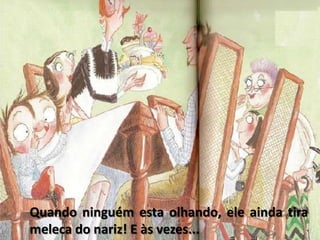 Quando ninguém esta olhando, ele ainda tira   meleca do nariz! E às vezes...