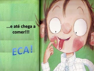 ...e até chega a comer!!!ECA!