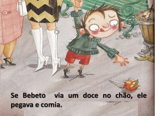 Se Bebeto  via um doce no chão, ele pegava e comia.