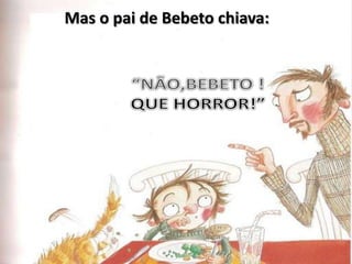 Mas o pai de Bebeto chiava:“NÃO,BEBETO !QUE HORROR!”