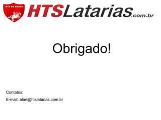 Obrigado!

Contatos:
E-mail: alan@htslatarias.com.br

 