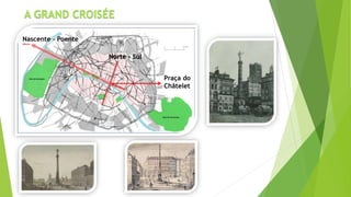 A GRAND CROISÉE 
Norte - Sul 
Praça do 
Châtelet 
Nascente - Poente 
 