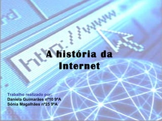 A história da Internet Trabalho realizado por: Daniela Guimarães nº10 9ºA Sónia Magalhães nº25 9ºA 