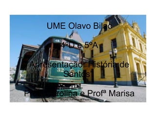 UME Olavo Bilac

         4ºD e 5ºA

 Apresentação “História de
         Santos”

Profª Carolina e Profª Marisa
         Autoria: Fabiana de Paula Pereira
 