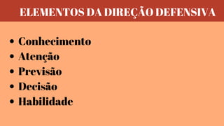 Conhecimento
Atenção
Previsão
Decisão
Habilidade
ELEMENTOS DA DIREÇÃO DEFENSIVA
 