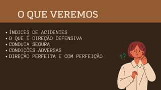 ÍNDICES DE ACIDENTES
O QUE É DIREÇÃO DEFENSIVA
CONDUTA SEGURA
CONDIÇÕES ADVERSAS
DIREÇÃO PERFEITA E COM PERFEIÇÃO
O QUE VEREMOS
 