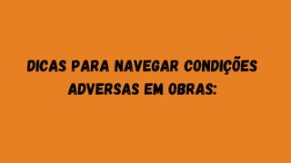 Dicas para Navegar Condições
Adversas em Obras:
 