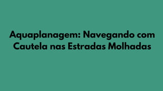 Aquaplanagem: Navegando com
Cautela nas Estradas Molhadas
 