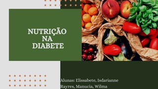 Alunas: Elissabete, Isdarianne
Rayres, Manucia, Wilma
NUTRIÇÃO
NA
DIABETE
 