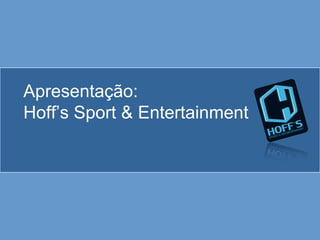 Apresentação:
Hoff’s Sport & Entertainment
 