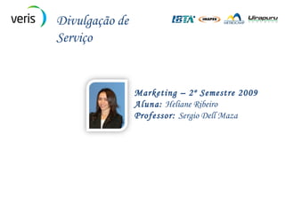 Marketing – 2º Semestre 2009 Aluna:  Heliane Ribeiro Professor:  Sergio Dell Maza Divulgação de Serviço 