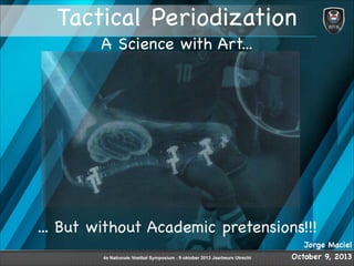 1
Tactical Periodization
A Science with Art...
... But without Academic pretensions!!!
Jorge Maciel

October 9, 2013
 