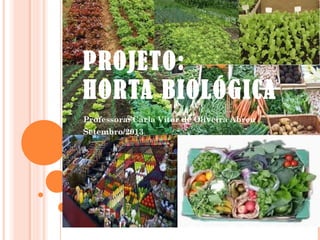 PROJETO:
HORTA BIOLÓGICA
Professora: Carla Vitor de Oliveira Abreu
Setembro/2013
 