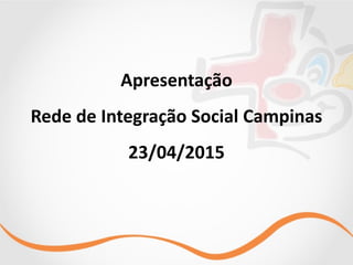 Apresentação	
  	
  
Rede	
  de	
  Integração	
  Social	
  Campinas	
  	
  
23/04/2015
 