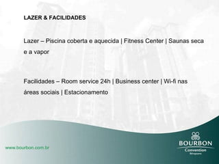 LAZER & FACILIDADES Lazer – Piscina coberta e aquecida | Fitness Center | Saunas seca e a vapor Facilidades – Room service 24h | Business center | Wi-fi nas áreas sociais | Estacionamento 