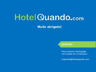 CONTATO
Para maiores informações
nos mande um e-mail para:
corporate@hotelquando.com
Muito obrigado!
 