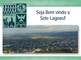 Seja Bem vindo a
Sete Lagoas!
 
