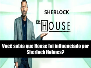 Você sabia que House foi influenciado por
           Sherlock Holmes?
 
