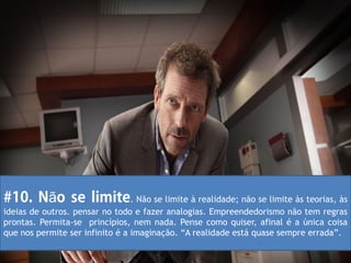 ã                     . Não se limite à realidade; não se limite às teorias, às
ideias de outros. pensar no todo e fazer analogias. Empreendedorismo não tem regras
prontas. Permita-se princípios, nem nada. Pense como quiser, afinal é a única coisa
que nos permite ser infinito é a imaginação. “A realidade está quase sempre errada”.
 