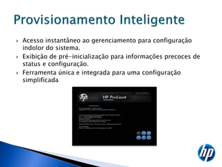    Acesso instantâneo ao gerenciamento para configuração
    indolor do sistema.
   Exibição de pré-inicialização para informações precoces de
    status e configuração.
   Ferramenta única e integrada para uma configuração
    simplificada
 