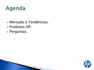    Mercado e Tendências.
   Produtos HP.
   Perguntas.
 