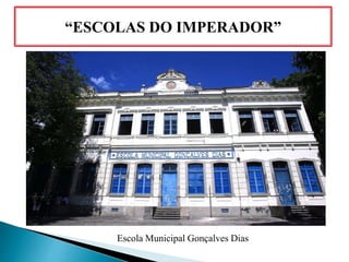 “ESCOLAS DO IMPERADOR”
Escola Municipal Gonçalves Dias
 