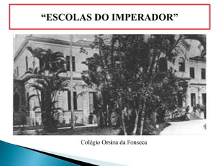 “ESCOLAS DO IMPERADOR”
Colégio Orsina da Fonseca
 