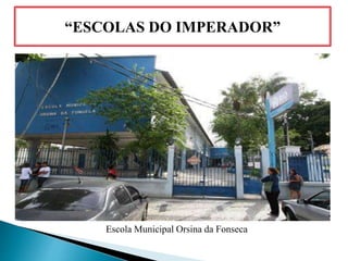 “ESCOLAS DO IMPERADOR”
Escola Municipal Orsina da Fonseca
 
