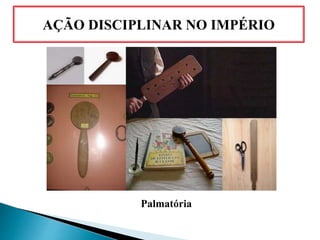 AÇÃO DISCIPLINAR NO IMPÉRIO
Palmatória
 