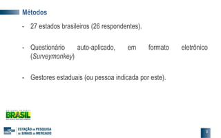 Métodos
- 27 estados brasileiros (26 respondentes).
- Questionário auto-aplicado, em formato eletrônico
(Surveymonkey)
- Gestores estaduais (ou pessoa indicada por este).
3
 