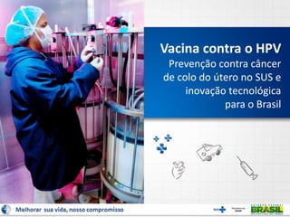 Vacina contra o HPV
Prevenção contra câncer
de colo do útero no SUS e
inovação tecnológica
para o Brasil
 