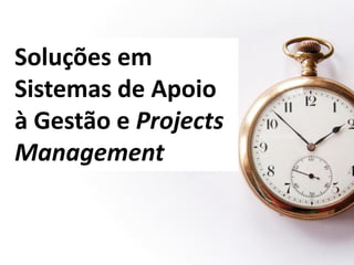 Soluções em
Sistemas de Apoio
à Gestão e Projects
Management
 