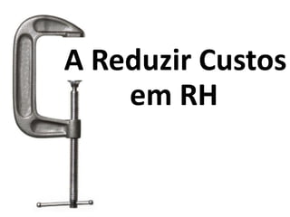 A Reduzir Custos
    em RH
          Em RH
 