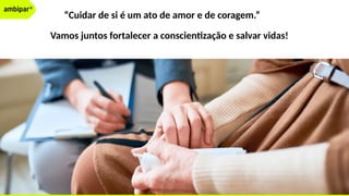 “Cuidar de si é um ato de amor e de coragem.”
Vamos juntos fortalecer a conscientização e salvar vidas!
 