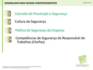 Conceito de Prevenção e SegurançaCultura de SegurançaPolítica de Segurança da Empresa3124   Competências de Segurança do Responsável de Trabalhos (Chefias)SENSIBILIZAR PARA MUDAR COMPORTAMENTOSAnabela PereiraConsulgés Formação S.A. | Largo Padre Bernardino Ribeiro Fernandes, N.26 | 4835-489 Nespereira GMR T. 253 560 630 | F. 253 560 639 | www.consulges.pt | geral@consulges.pt