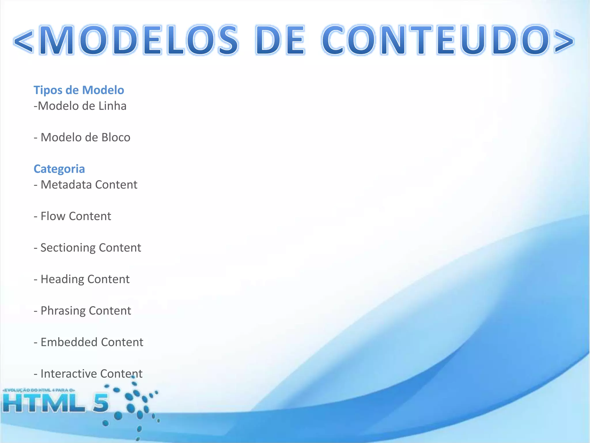 Tipos de Modelo
-Modelo de Linha
- Modelo de Bloco
Categoria
- Metadata Content
- Flow Content

- Sectioning Content
- Heading Content
- Phrasing Content
- Embedded Content
- Interactive Content

 