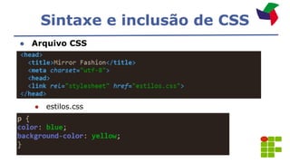 Sintaxe e inclusão de CSS
● Arquivo CSS
● estilos.css
 