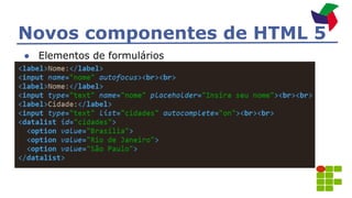 Novos componentes de HTML 5
● Elementos de formulários
 